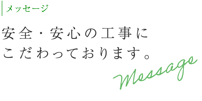 メッセージ / 安全・安心の工事にこだわっております。
